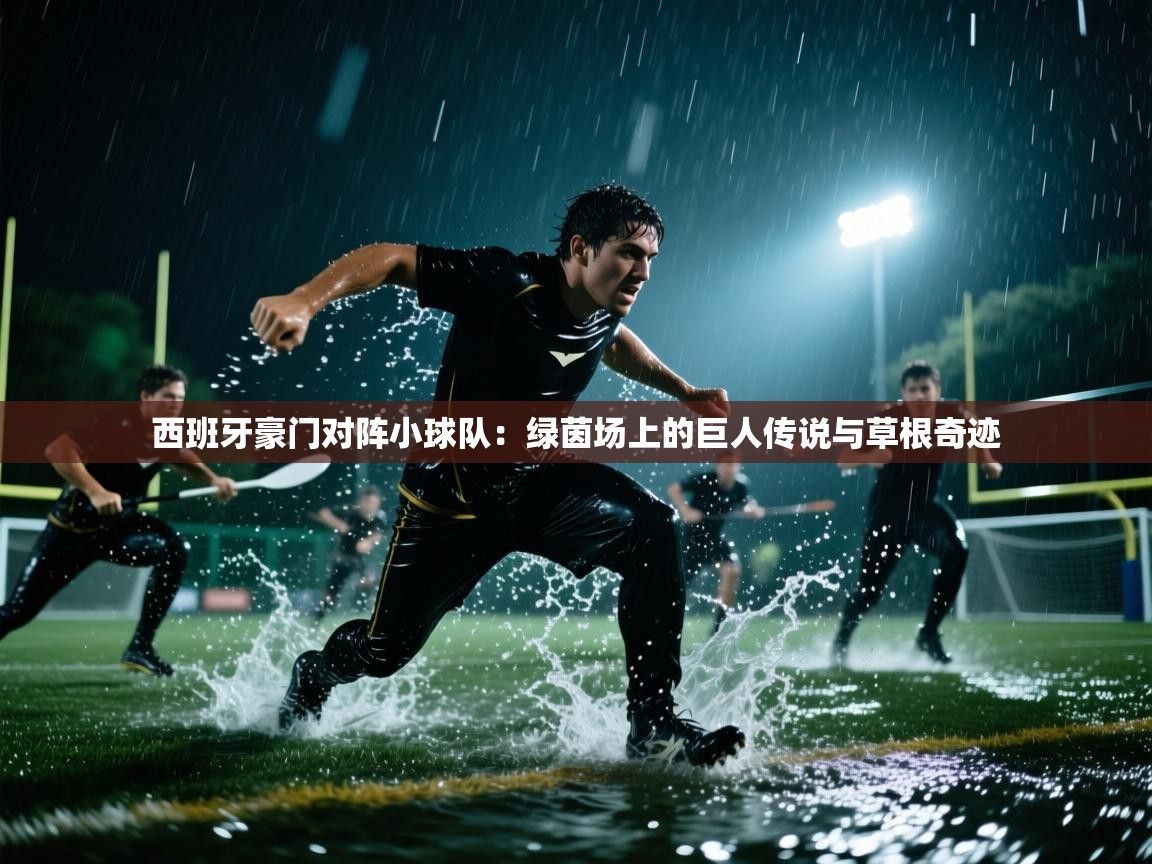 西班牙豪门对阵小球队：绿茵场上的巨人传说与草根奇迹  第1张