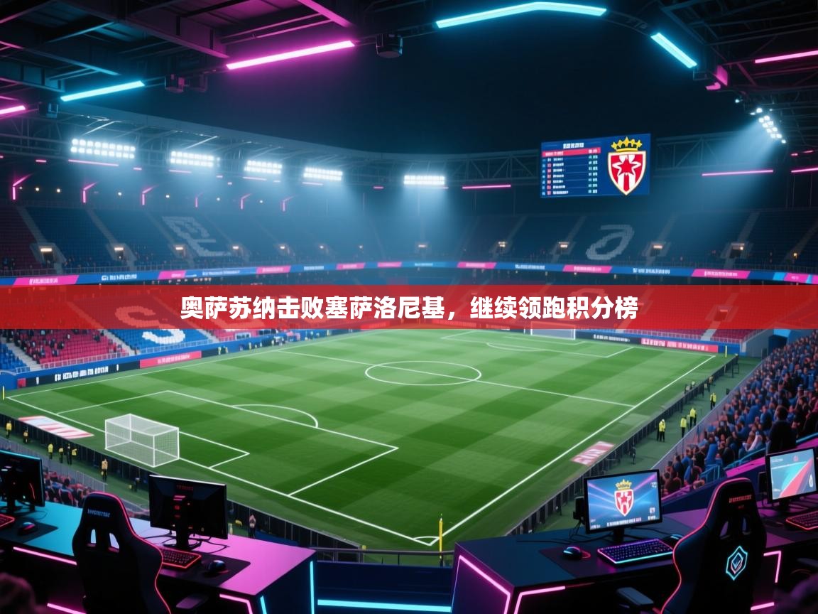 奥萨苏纳击败塞萨洛尼基，继续领跑积分榜  第1张
